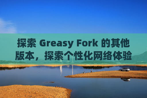 探索 Greasy Fork 的其他版本，探索个性化网络体验的更多可能
