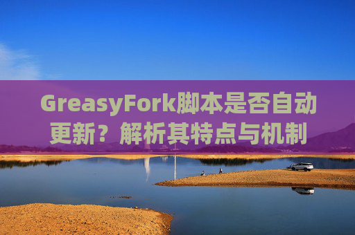 GreasyFork脚本是否自动更新？解析其特点与机制