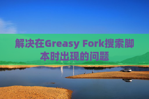 解决在Greasy Fork搜索脚本时出现的问题