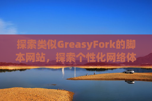 探索类似GreasyFork的脚本网站，探索个性化网络体验的更多可能性
